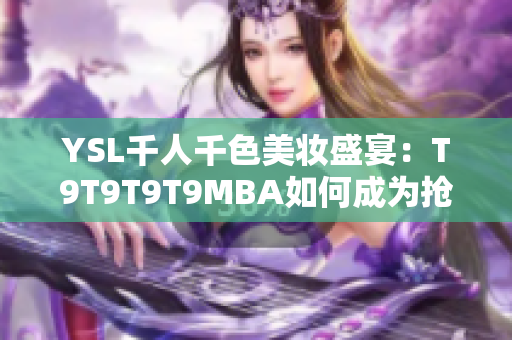 YSL千人千色美妆盛宴：T9T9T9T9MBA如何成为抢眼焦点