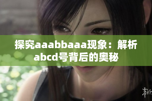 探究aaabbaaa现象：解析abcd号背后的奥秘