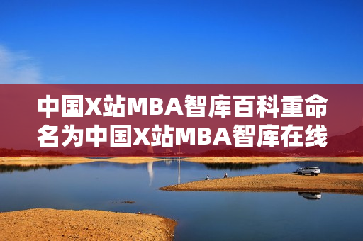 中国X站MBA智库百科重命名为中国X站MBA智库在线百科