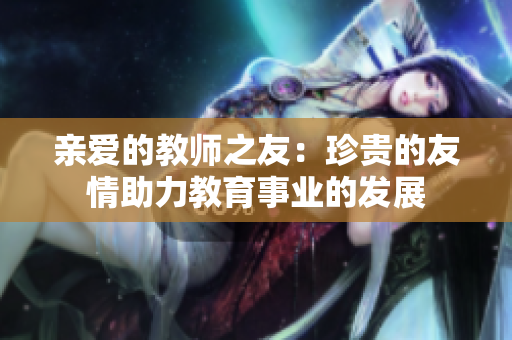 亲爱的教师之友：珍贵的友情助力教育事业的发展