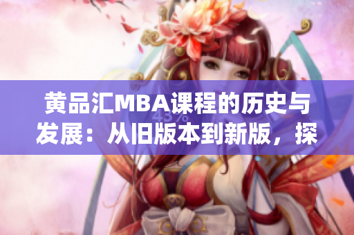 黄品汇MBA课程的历史与发展：从旧版本到新版，探索学习之路(1)