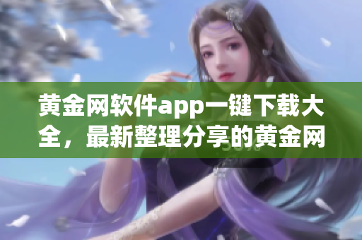 黄金网软件app一键下载大全，最新整理分享的黄金网软件app集合(1)