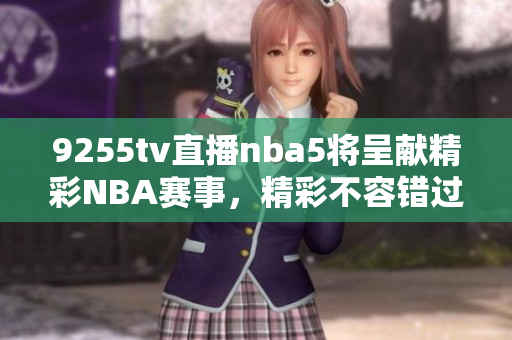 9255tv直播nba5将呈献精彩NBA赛事，精彩不容错过