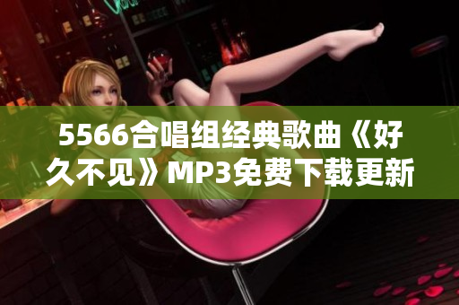 5566合唱组经典歌曲《好久不见》MP3免费下载更新！