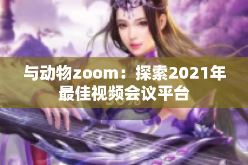 与动物zoom：探索2021年最佳视频会议平台