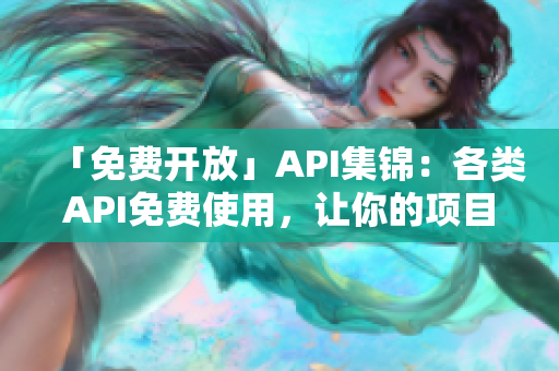 「免费开放」API集锦：各类API免费使用，让你的项目更易实现