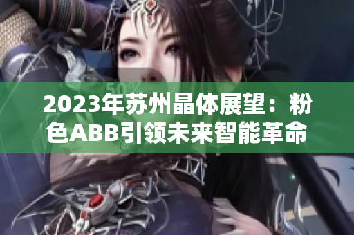 2023年苏州晶体展望：粉色ABB引领未来智能革命