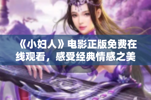 《小妇人》电影正版免费在线观看，感受经典情感之美