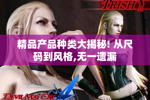 精品产品种类大揭秘! 从尺码到风格,无一遗漏