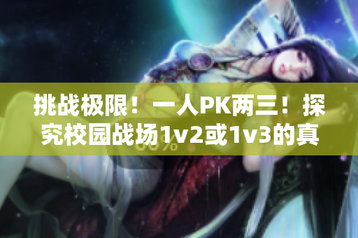 挑战极限！一人PK两三！探究校园战场1v2或1v3的真相