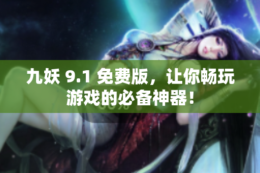 九妖 9.1 免费版，让你畅玩游戏的必备神器！