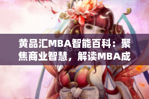 黄品汇MBA智能百科：聚焦商业智慧，解读MBA成功密码(1)