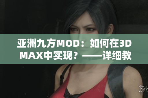 亚洲九方MOD：如何在3D MAX中实现？——详细教程