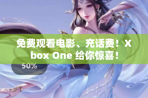 免费观看电影、充话费！Xbox One 给你惊喜！