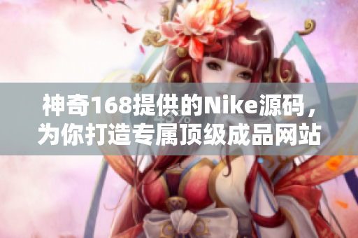 神奇168提供的Nike源码，为你打造专属顶级成品网站