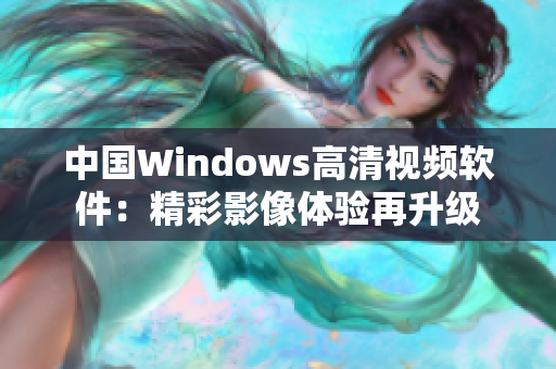 中国Windows高清视频软件：精彩影像体验再升级