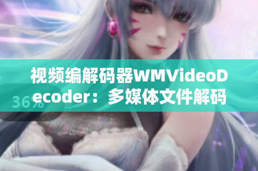 视频编解码器WMVideoDecoder：多媒体文件解码利器