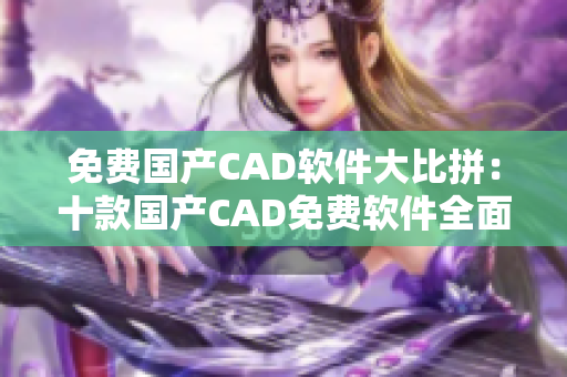 免费国产CAD软件大比拼：十款国产CAD免费软件全面评测