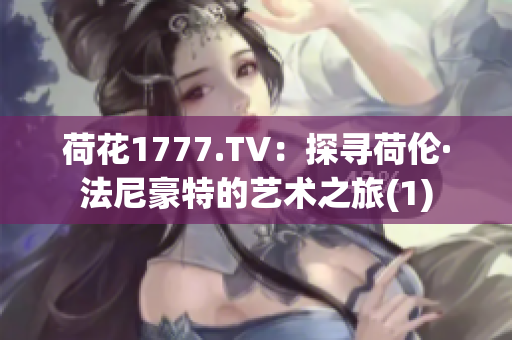 荷花1777.TV：探寻荷伦·法尼豪特的艺术之旅(1)