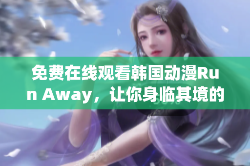 免费在线观看韩国动漫Run Away，让你身临其境的畅快体验