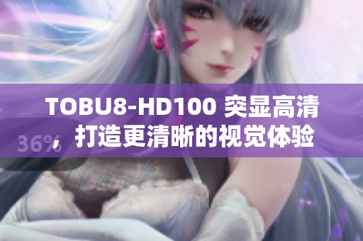 TOBU8-HD100 突显高清，打造更清晰的视觉体验