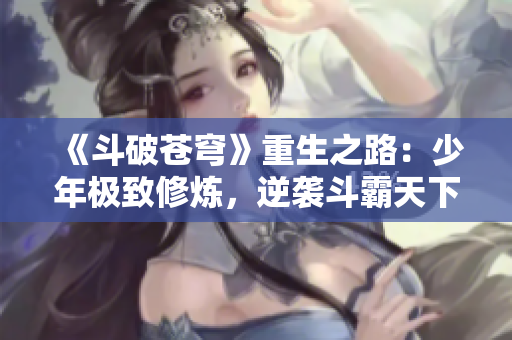 《斗破苍穹》重生之路：少年极致修炼，逆袭斗霸天下