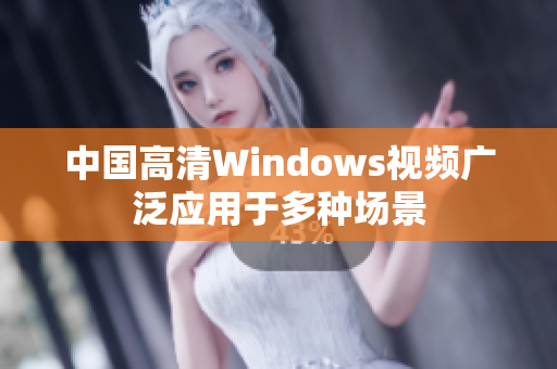 中国高清Windows视频广泛应用于多种场景