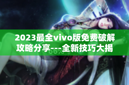 2023最全vivo版免费破解攻略分享---全新技巧大揭秘