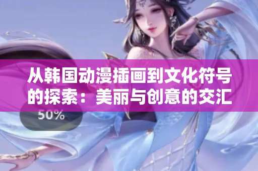 从韩国动漫插画到文化符号的探索：美丽与创意的交汇