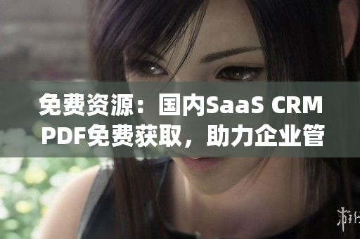 免费资源：国内SaaS CRM PDF免费获取，助力企业管理进程(1)