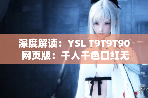 深度解读：YSL T9T9T90 网页版：千人千色口红无死角