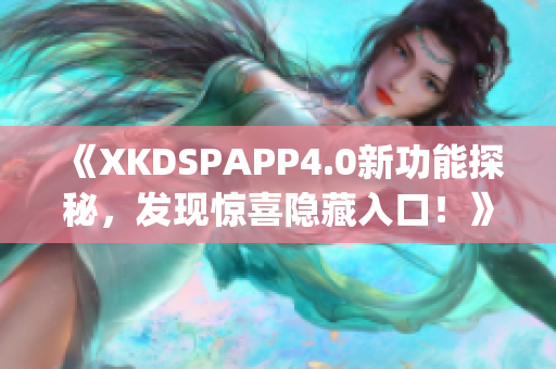 《XKDSPAPP4.0新功能探秘，发现惊喜隐藏入口！》(1)