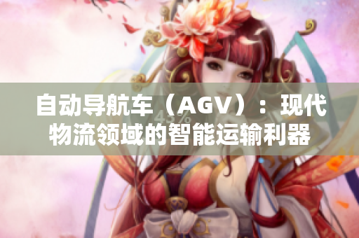 自动导航车（AGV）：现代物流领域的智能运输利器