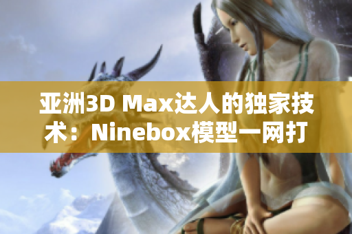 亚洲3D Max达人的独家技术：Ninebox模型一网打尽