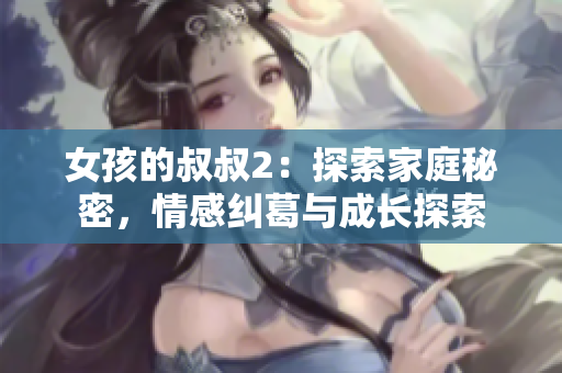 女孩的叔叔2：探索家庭秘密，情感纠葛与成长探索