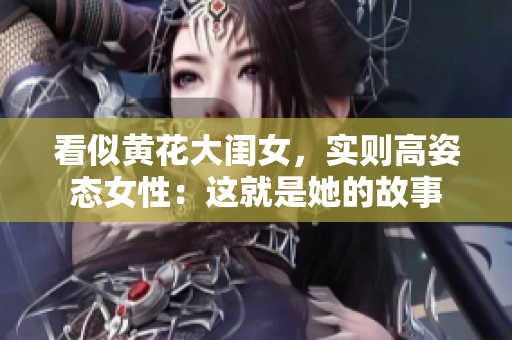 看似黄花大闺女，实则高姿态女性：这就是她的故事