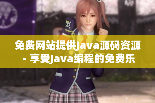 免费网站提供Java源码资源 - 享受Java编程的免费乐趣(1)