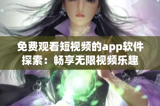 免费观看短视频的app软件探索：畅享无限视频乐趣