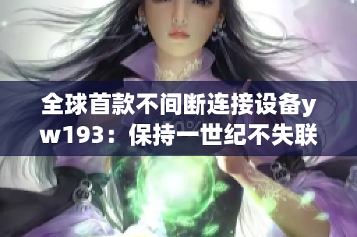 全球首款不间断连接设备yw193：保持一世纪不失联系