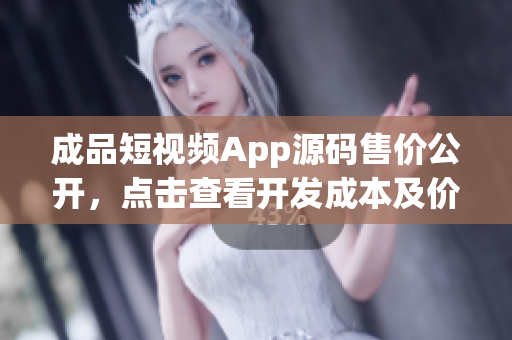 成品短视频App源码售价公开，点击查看开发成本及价格详解！