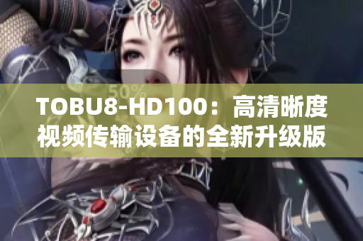 TOBU8-HD100：高清晰度视频传输设备的全新升级版本