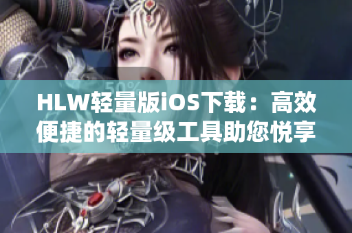 HLW轻量版iOS下载：高效便捷的轻量级工具助您悦享操作系统