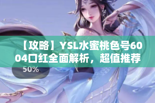 【攻略】YSL水蜜桃色号6004口红全面解析，超值推荐！