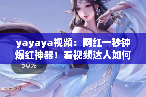 yayaya视频：网红一秒钟爆红神器！看视频达人如何疯传？