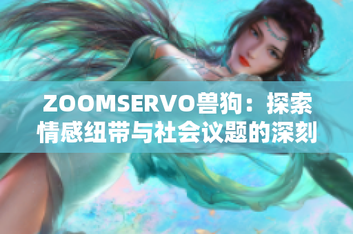 ZOOMSERVO兽狗：探索情感纽带与社会议题的深刻剧情分析