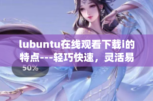 lubuntu在线观看下载i的特点---轻巧快速，灵活易用(1)