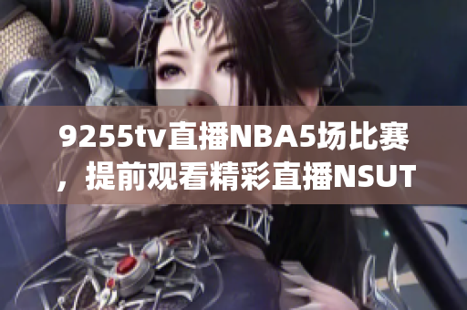 9255tv直播NBA5场比赛，提前观看精彩直播NSUTF-8(1)