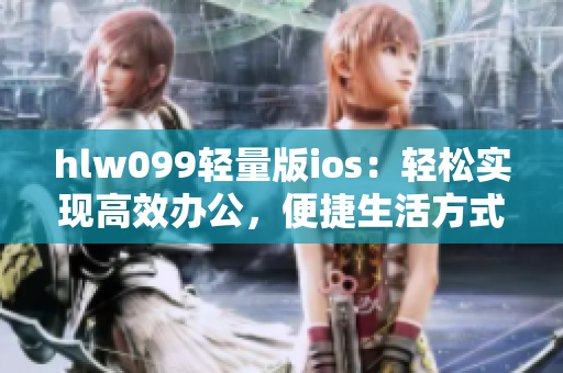 hlw099轻量版ios：轻松实现高效办公，便捷生活方式