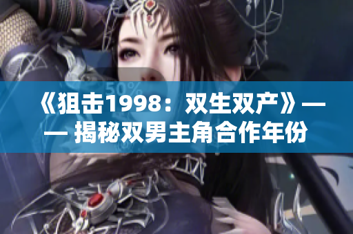 《狙击1998：双生双产》—— 揭秘双男主角合作年份