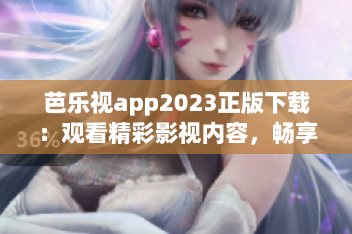 芭乐视app2023正版下载：观看精彩影视内容，畅享高清视听体验(1)